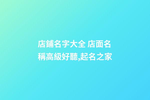 店鋪名字大全 店面名稱高級好聽,起名之家-第1張-店鋪起名-玄機派